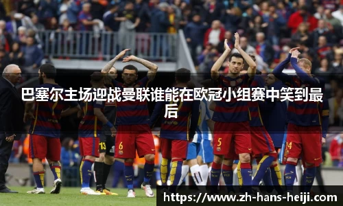 巴塞尔主场迎战曼联谁能在欧冠小组赛中笑到最后